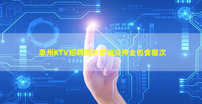 惠州KTV招聘酒水促销没押金包食宿次